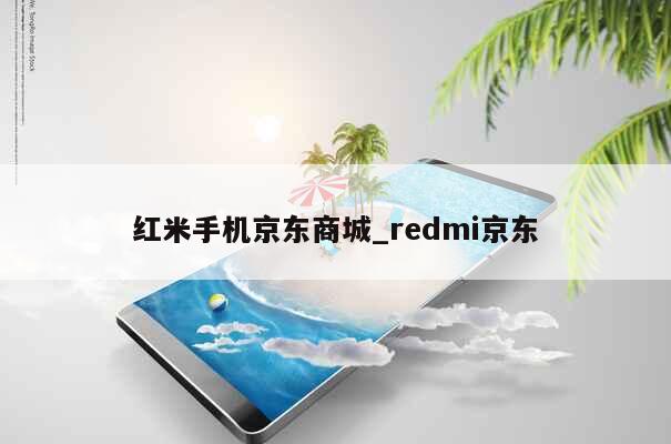 红米手机京东商城_redmi京东