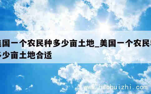 美国一个农民种多少亩土地_美国一个农民种多少亩土地合适 第1张