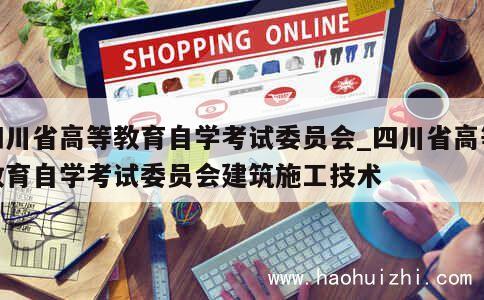 四川省高等教育自学考试委员会_四川省高等教育自学考试委员会建筑施工技术