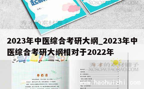 2023年中医综合考研大纲_2023年中医综合考研大纲相对于2022年