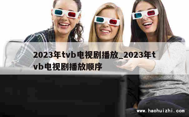 2023年tvb电视剧播放_2023年tvb电视剧播放顺序