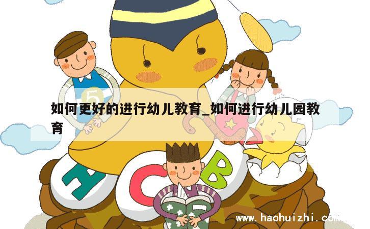 如何更好的进行幼儿教育_如何进行幼儿园教育