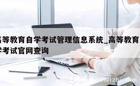 高等教育自学考试管理信息系统_高等教育自学考试官网查询 第1张