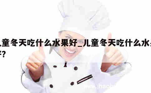 儿童冬天吃什么水果好_儿童冬天吃什么水果好?