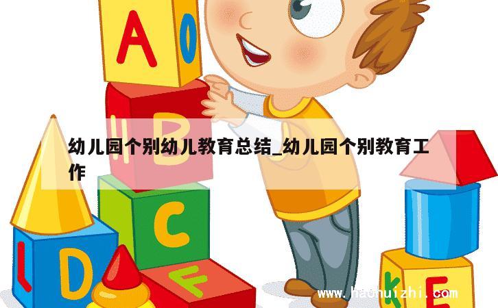 幼儿园个别幼儿教育总结_幼儿园个别教育工作