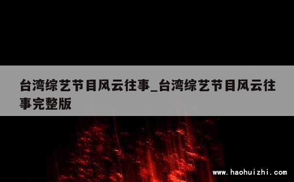 台湾综艺节目风云往事_台湾综艺节目风云往事完整版