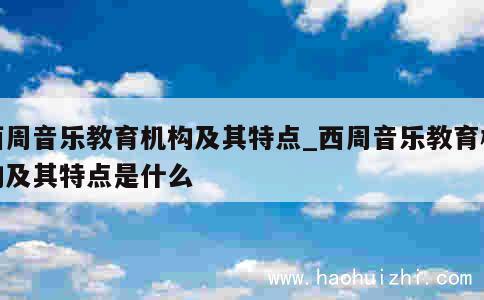 西周音乐教育机构及其特点_西周音乐教育机构及其特点是什么 第1张