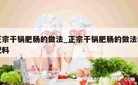 正宗干锅肥肠的做法_正宗干锅肥肠的做法和配料