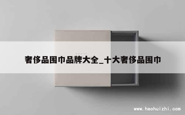 奢侈品围巾品牌大全_十大奢侈品围巾