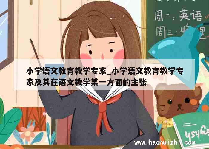 小学语文教育教学专家_小学语文教育教学专家及其在语文教学某一方面的主张