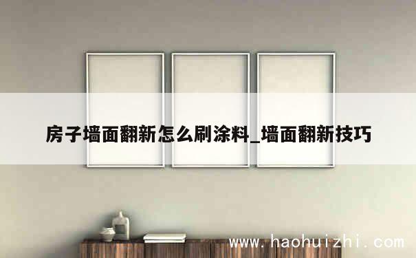 房子墙面翻新怎么刷涂料_墙面翻新技巧