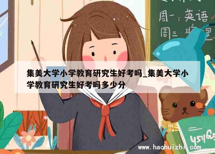 集美大学小学教育研究生好考吗_集美大学小学教育研究生好考吗多少分 第1张