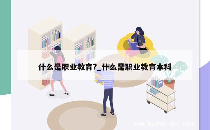 什么是职业教育?_什么是职业教育本科