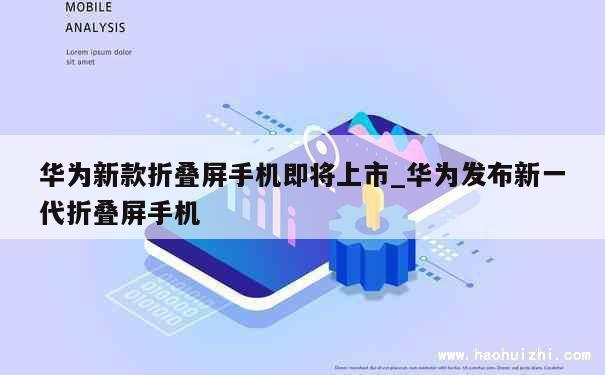 华为新款折叠屏手机即将上市_华为发布新一代折叠屏手机 第1张