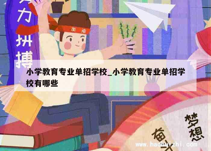 小学教育专业单招学校_小学教育专业单招学校有哪些 第1张