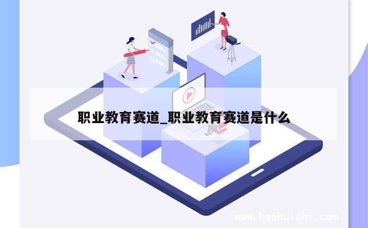 职业教育赛道_职业教育赛道是什么