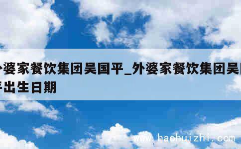 外婆家餐饮集团吴国平_外婆家餐饮集团吴国平出生日期 第1张