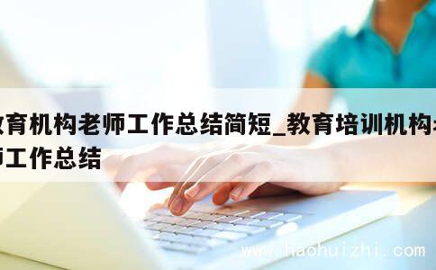 教育机构老师工作总结简短_教育培训机构老师工作总结 第1张