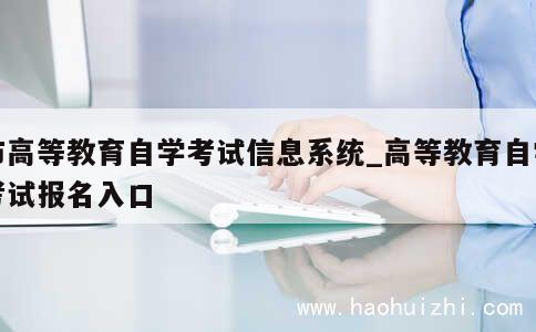 市高等教育自学考试信息系统_高等教育自学考试报名入口 第1张