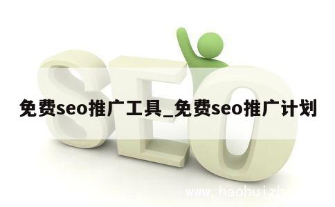 免费seo推广工具_免费seo推广计划 第1张