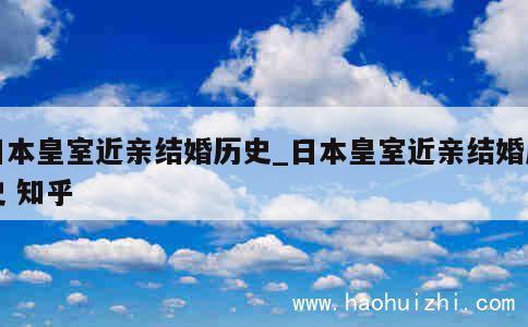 日本皇室近亲结婚历史_日本皇室近亲结婚历史 知乎 第1张