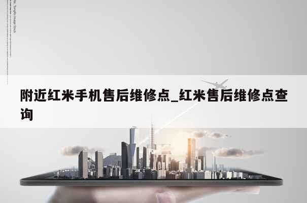 附近红米手机售后维修点_红米售后维修点查询 第1张