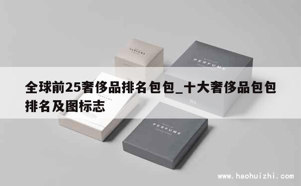 全球前25奢侈品排名包包_十大奢侈品包包排名及图标志