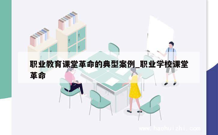 职业教育课堂革命的典型案例_职业学校课堂革命 第1张