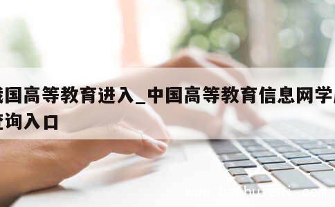 我国高等教育进入_中国高等教育信息网学历查询入口 第1张