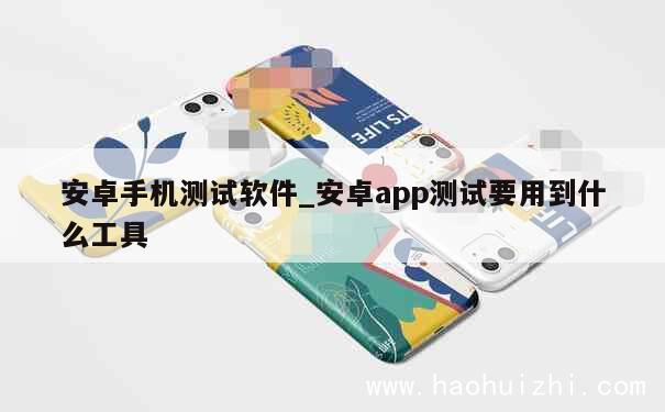 安卓手机测试软件_安卓app测试要用到什么工具