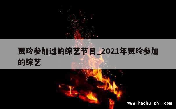 贾玲参加过的综艺节目_2021年贾玲参加的综艺