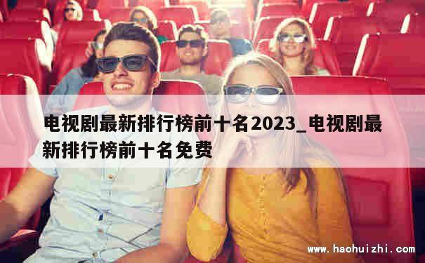 电视剧最新排行榜前十名2023_电视剧最新排行榜前十名免费