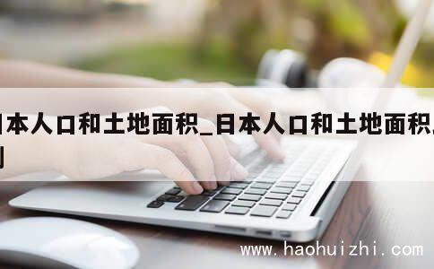 日本人口和土地面积_日本人口和土地面积比例