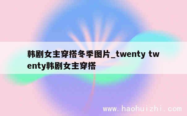 韩剧女主穿搭冬季图片_twenty twenty韩剧女主穿搭