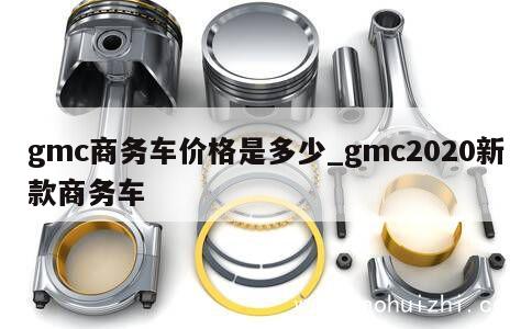 gmc商务车价格是多少_gmc2020新款商务车