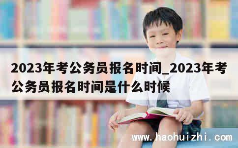 2023年考公务员报名时间_2023年考公务员报名时间是什么时候