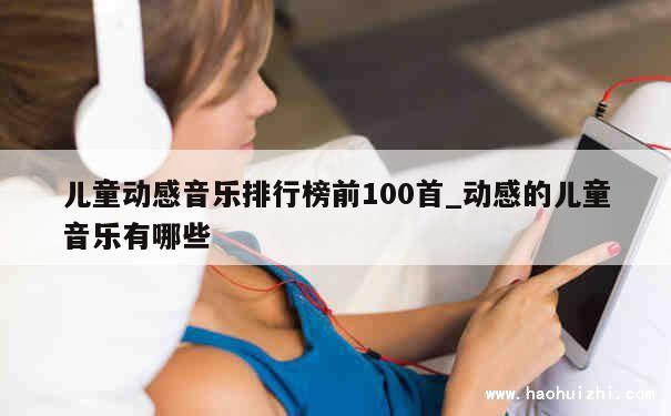 儿童动感音乐排行榜前100首_动感的儿童音乐有哪些