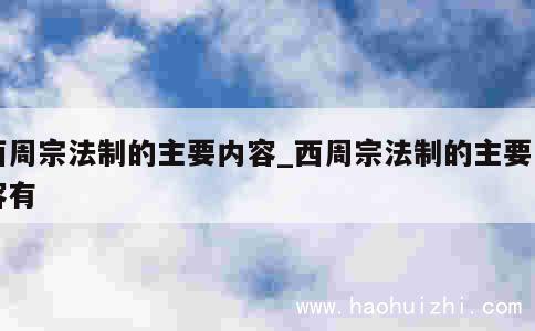 西周宗法制的主要内容_西周宗法制的主要内容有 第1张