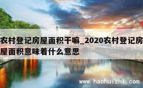 农村登记房屋面积干嘛_2020农村登记房屋面积意味着什么意思