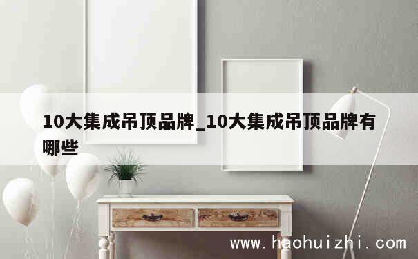 10大集成吊顶品牌_10大集成吊顶品牌有哪些