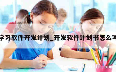 学习软件开发计划_开发软件计划书怎么写 第1张