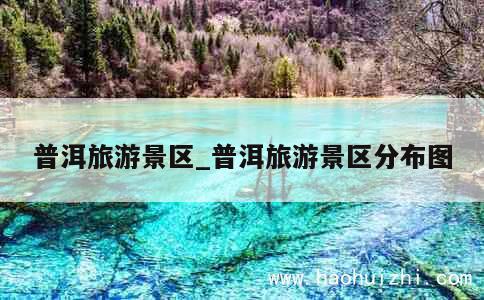 普洱旅游景区_普洱旅游景区分布图 第1张