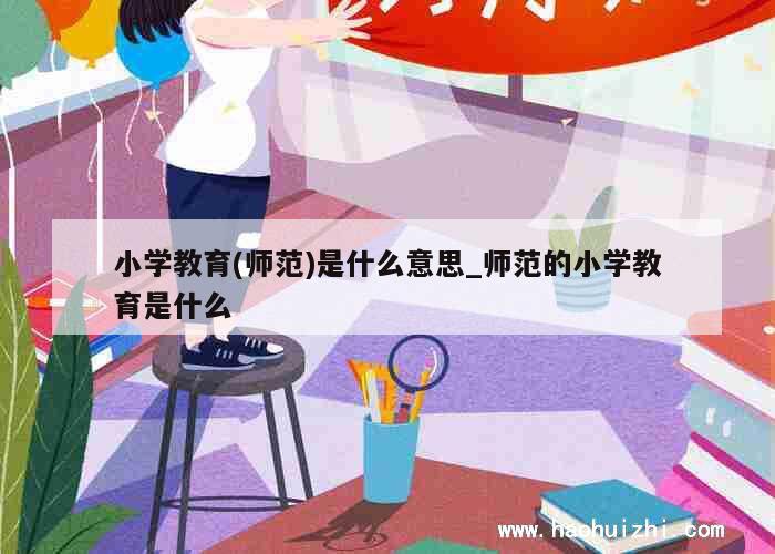 小学教育(师范)是什么意思_师范的小学教育是什么