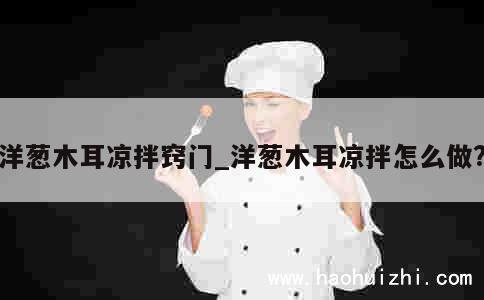 洋葱木耳凉拌窍门_洋葱木耳凉拌怎么做?