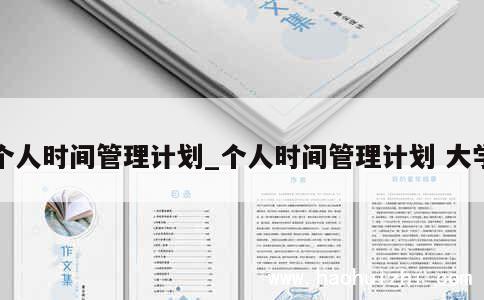 个人时间管理计划_个人时间管理计划 大学