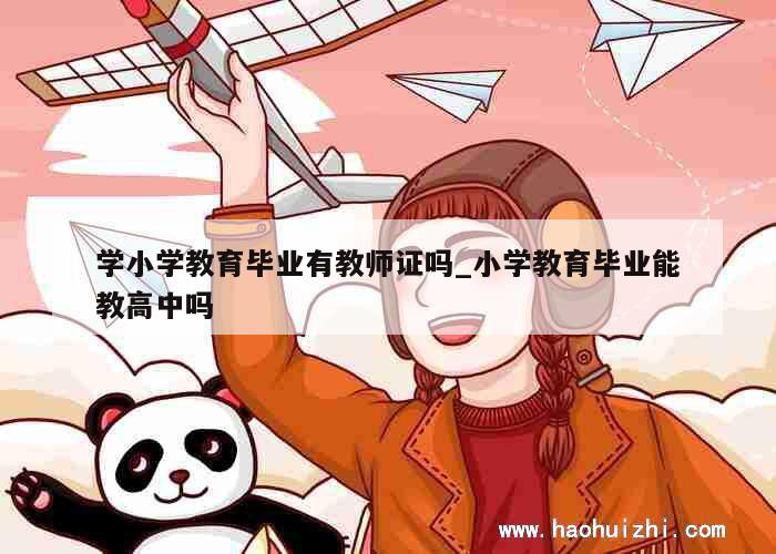 学小学教育毕业有教师证吗_小学教育毕业能教高中吗