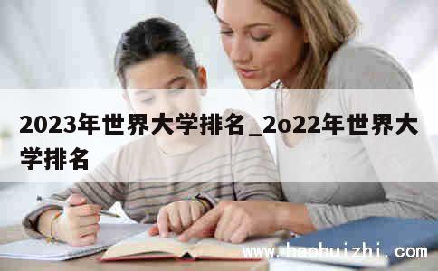 2023年世界大学排名_2o22年世界大学排名