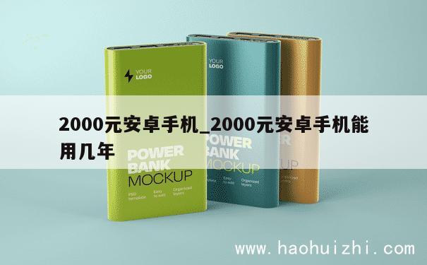 2000元安卓手机_2000元安卓手机能用几年