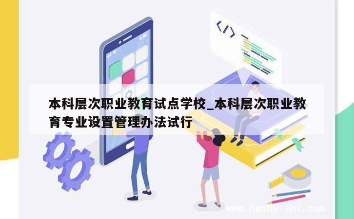 本科层次职业教育试点学校_本科层次职业教育专业设置管理办法试行