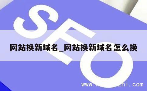 网站换新域名_网站换新域名怎么换 第1张